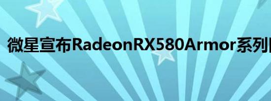 微星宣布RadeonRX580Armor系列图形卡