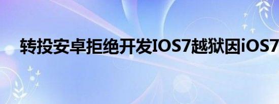 转投安卓拒绝开发IOS7越狱因iOS7太丑