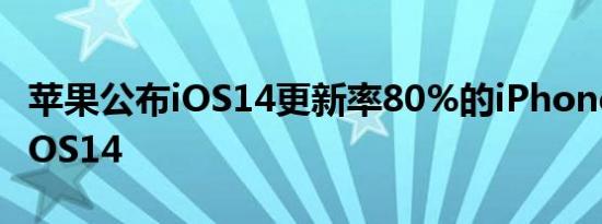 苹果公布iOS14更新率80%的iPhone在运行iOS14
