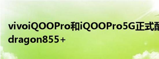 vivoiQOOPro和iQOOPro5G正式配备Snapdragon855+