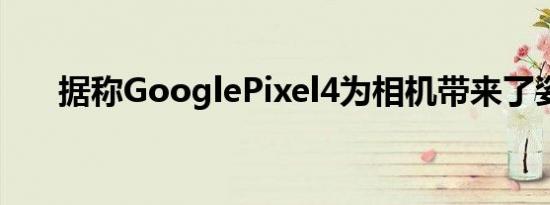 据称GooglePixel4为相机带来了姿势