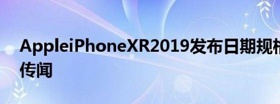 AppleiPhoneXR2019发布日期规格功能和传闻