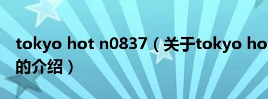 tokyo hot n0837（关于tokyo hot n0837的介绍）
