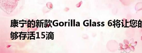 康宁的新款Gorilla Glass 6将让您的手机能够存活15滴