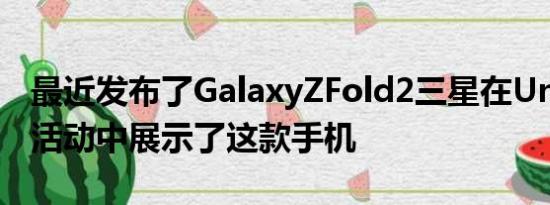 最近发布了GalaxyZFold2三星在Unpacked活动中展示了这款手机