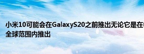 小米10可能会在GalaxyS20之前推出无论它是在中国还是在全球范围内推出
