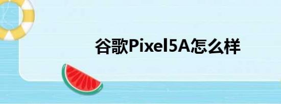 谷歌Pixel5A怎么样