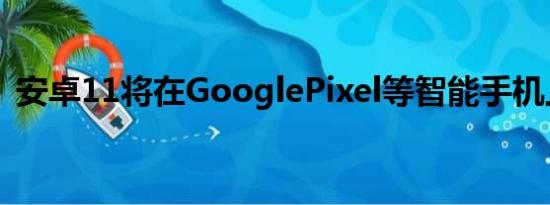 安卓11将在GooglePixel等智能手机上推广