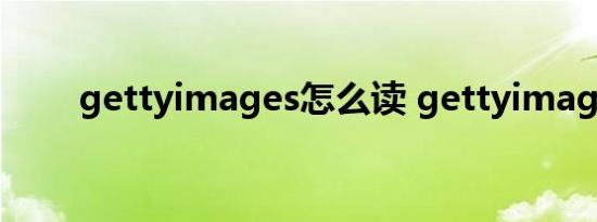 gettyimages怎么读 gettyimages