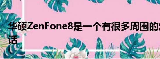 华硕ZenFone8是一个有很多周围的炒作的电话