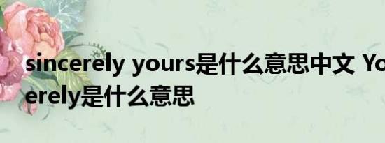 sincerely yours是什么意思中文 Yourssincerely是什么意思