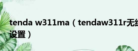 tenda w311ma（tendaw311r无线路由器设置）