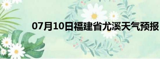 07月10日福建省尤溪天气预报