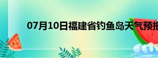 07月10日福建省钓鱼岛天气预报