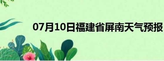 07月10日福建省屏南天气预报
