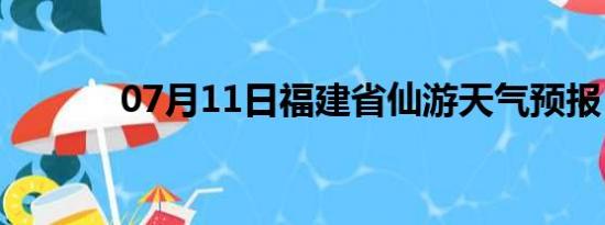 07月11日福建省仙游天气预报