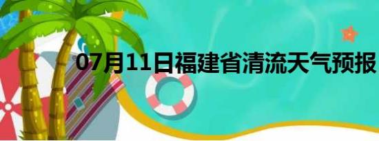 07月11日福建省清流天气预报