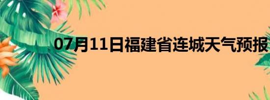 07月11日福建省连城天气预报