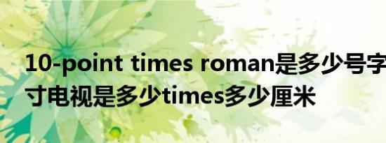 10-point times roman是多少号字体 42英寸电视是多少times多少厘米