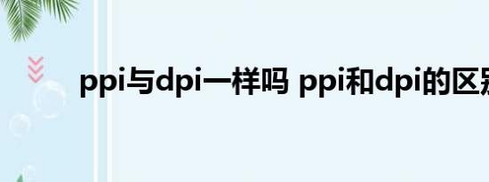 ppi与dpi一样吗 ppi和dpi的区别