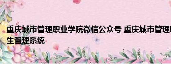 重庆城市管理职业学院微信公众号 重庆城市管理职业学院学生管理系统