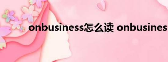onbusiness怎么读 onbusiness