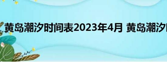黄岛潮汐时间表2023年4月 黄岛潮汐时间表