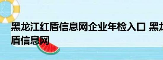 黑龙江红盾信息网企业年检入口 黑龙江省红盾信息网