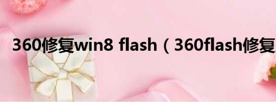 360修复win8 flash（360flash修复工具）