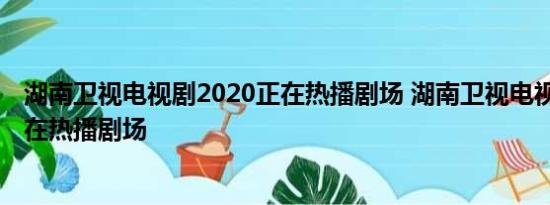 湖南卫视电视剧2020正在热播剧场 湖南卫视电视剧2021正在热播剧场