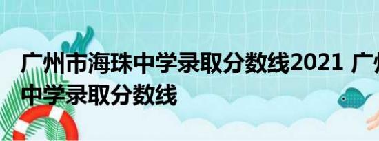 广州市海珠中学录取分数线2021 广州市海珠中学录取分数线