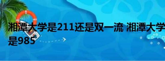 湘潭大学是211还是双一流 湘潭大学是211还是985