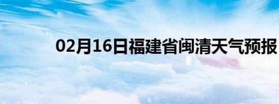 02月16日福建省闽清天气预报