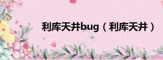 利库天井bug（利库天井）