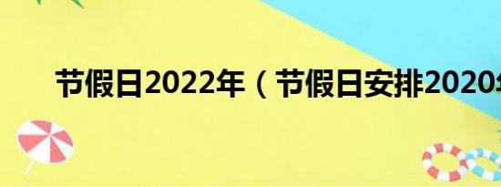 节假日2022年（节假日安排2020年）