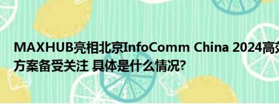 MAXHUB亮相北京InfoComm China 2024高效会议解决方案备受关注 具体是什么情况?