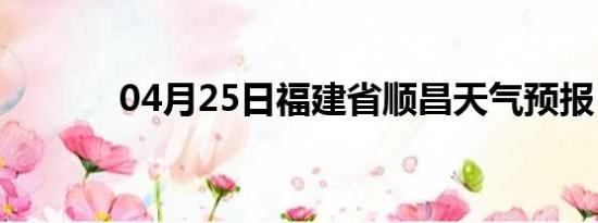 04月25日福建省顺昌天气预报