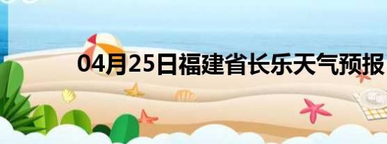 04月25日福建省长乐天气预报