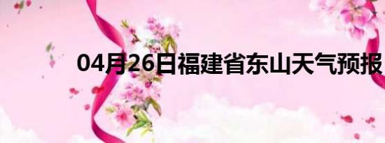 04月26日福建省东山天气预报