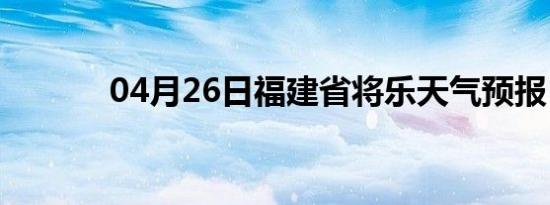 04月26日福建省将乐天气预报