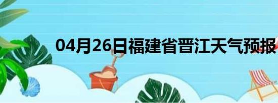 04月26日福建省晋江天气预报