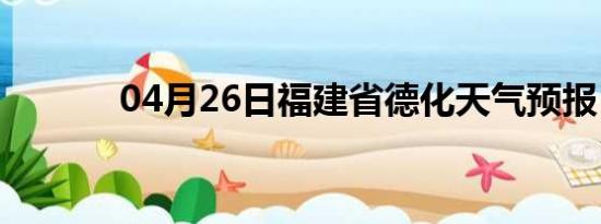 04月26日福建省德化天气预报